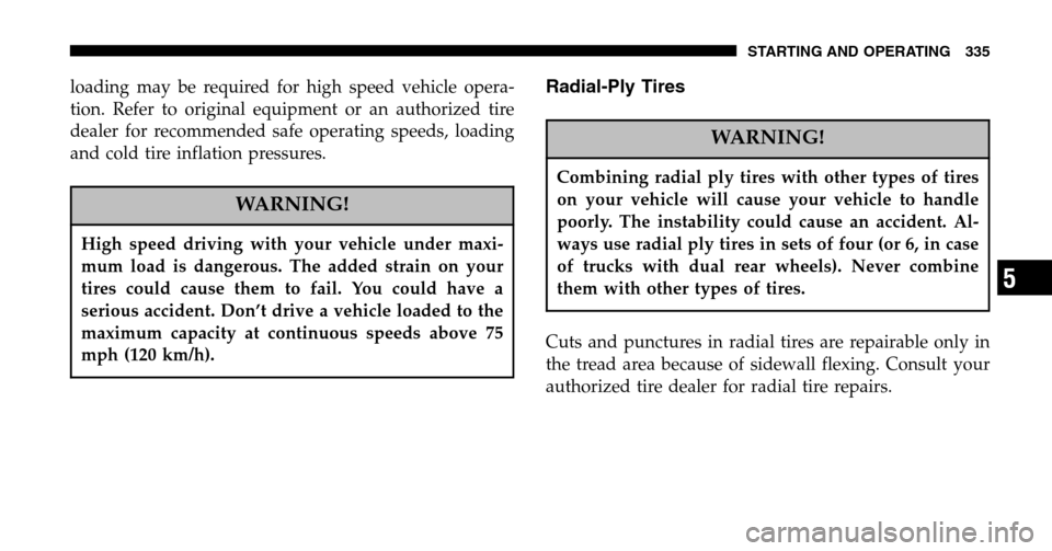 CHRYSLER TOWN AND COUNTRY 2006 4.G Owners Manual loading may be required for high speed vehicle opera- 
tion. Refer to original equipment or an authorized tire
dealer for recommended safe operating speeds, loading
and cold tire inflation pressures.
