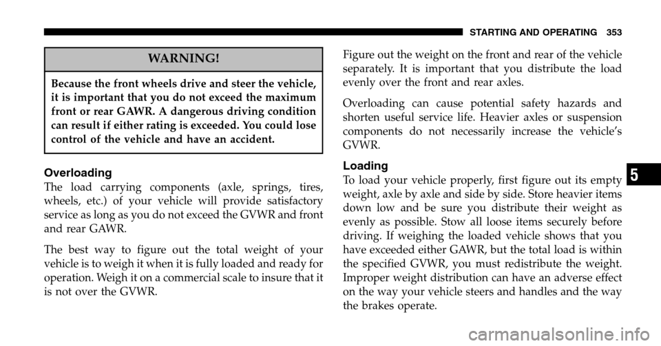 CHRYSLER TOWN AND COUNTRY 2006 4.G Owners Manual WARNING!
Because the front wheels drive and steer the vehicle, 
it is important that you do not exceed the maximum
front or rear GAWR. A dangerous driving condition
can result if either rating is exce