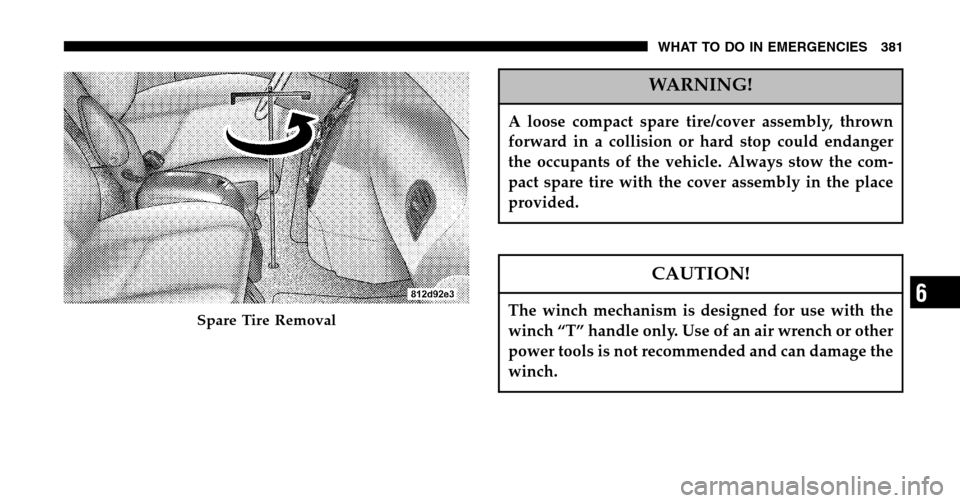 CHRYSLER TOWN AND COUNTRY 2006 4.G Owners Manual WARNING!
A loose compact spare tire/cover assembly, thrown 
forward in a collision or hard stop could endanger
the occupants of the vehicle. Always stow the com-
pact spare tire with the cover assembl