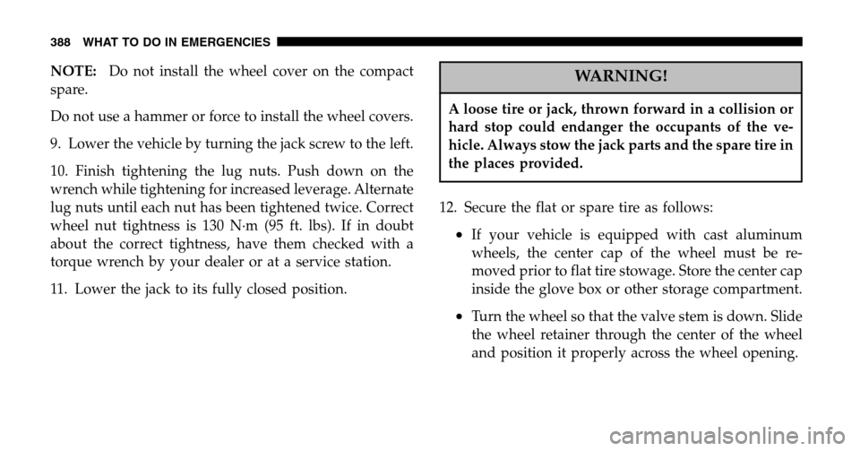 CHRYSLER TOWN AND COUNTRY 2006 4.G Owners Manual NOTE:Do not install the wheel cover on the compact 
spare. 
Do not use a hammer or force to install the wheel covers.
9. Lower the vehicle by turning the jack screw to the left.
10. Finish tightening 