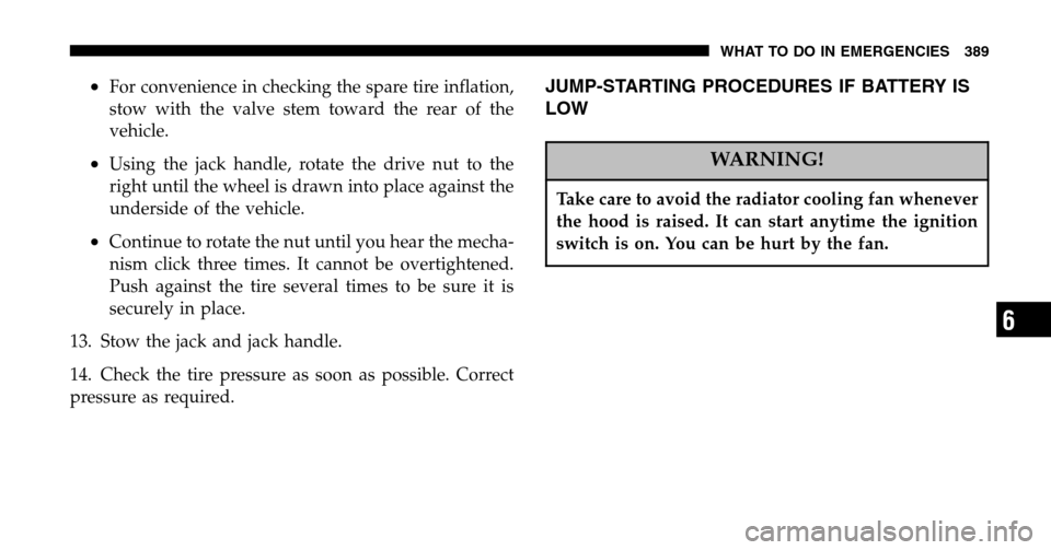 CHRYSLER TOWN AND COUNTRY 2006 4.G Owners Manual •For convenience in checking the spare tire inflation, 
stow with the valve stem toward the rear of the
vehicle.
•Using the jack handle, rotate the drive nut to the
right until the wheel is drawn 