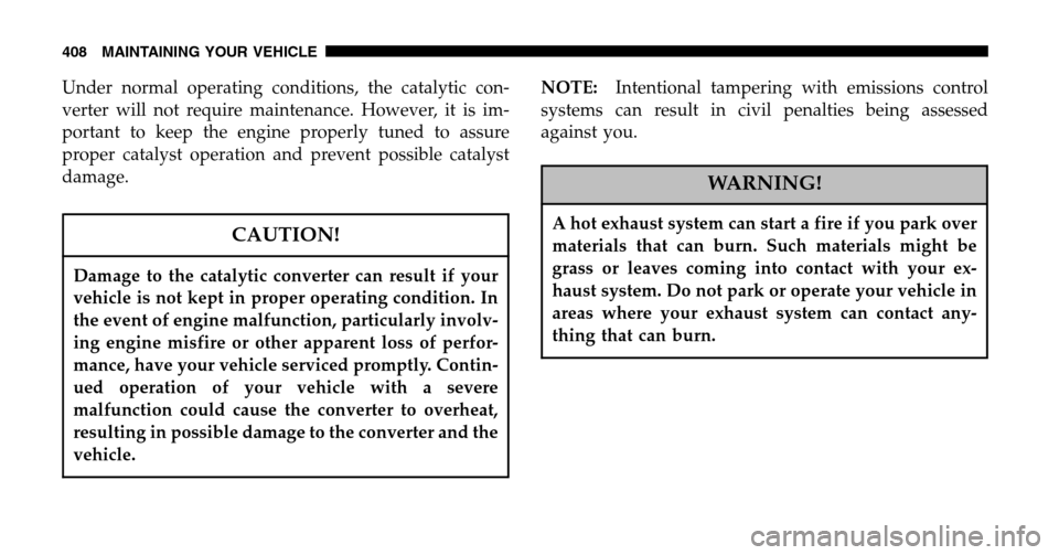 CHRYSLER TOWN AND COUNTRY 2006 4.G Owners Manual Under normal operating conditions, the catalytic con- 
verter will not require maintenance. However, it is im-
portant to keep the engine properly tuned to assure
proper catalyst operation and prevent