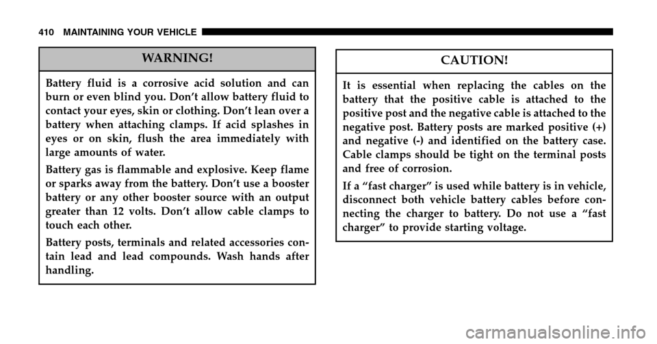 CHRYSLER TOWN AND COUNTRY 2006 4.G Owners Manual WARNING!
Battery fluid is a corrosive acid solution and can 
burn or even blind you. Don’t allow battery fluid to
contact your eyes, skin or clothing. Don’t lean over a
battery when attaching clam