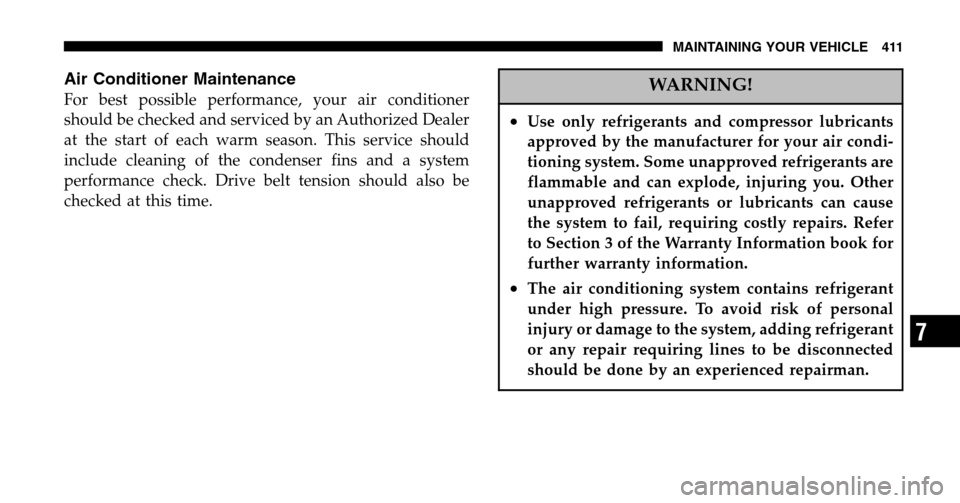 CHRYSLER TOWN AND COUNTRY 2006 4.G Owners Manual Air Conditioner Maintenance
For best possible performance, your air conditioner 
should be checked and serviced by an Authorized Dealer
at the start of each warm season. This service should
include cl