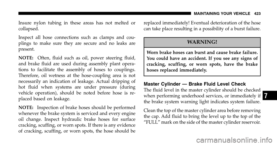 CHRYSLER TOWN AND COUNTRY 2006 4.G Owners Manual Insure nylon tubing in these areas has not melted or 
collapsed. 
Inspect all hose connections such as clamps and cou- 
plings to make sure they are secure and no leaks are
present. 
NOTE: Often, flui