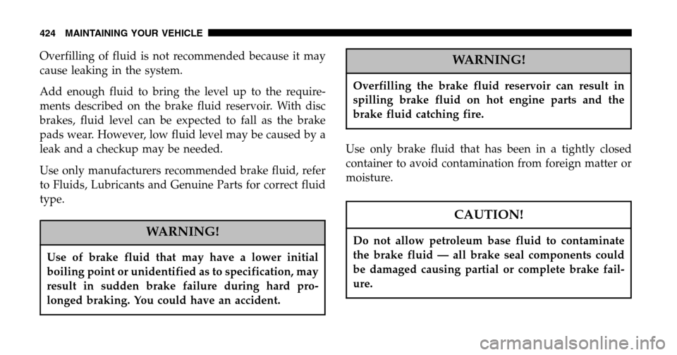CHRYSLER TOWN AND COUNTRY 2006 4.G Owners Manual Overfilling of fluid is not recommended because it may 
cause leaking in the system. 
Add enough fluid to bring the level up to the require- 
ments described on the brake fluid reservoir. With disc
br