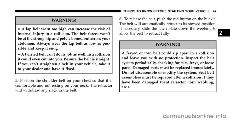 CHRYSLER TOWN AND COUNTRY 2006 4.G Owners Manual WARNING!
•A lap belt worn too high can increase the risk of
internal injury in a collision. The belt forces won’t
be at the strong hip and pelvic bones, but across your
abdomen. Always wear the l CHRYSLER TOWN AND COUNTRY 2006 4.G Owners Manual WARNING!
•A lap belt worn too high can increase the risk of
internal injury in a collision. The belt forces won’t
be at the strong hip and pelvic bones, but across your
abdomen. Always wear the l