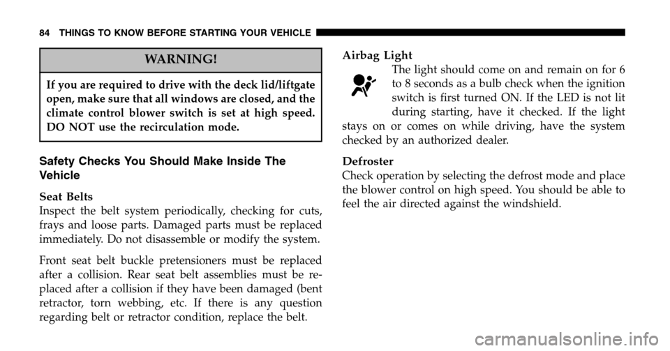 CHRYSLER TOWN AND COUNTRY 2006 4.G Owners Manual WARNING!
If you are required to drive with the deck lid/liftgate 
open, make sure that all windows are closed, and the
climate control blower switch is set at high speed.
DO NOT use the recirculation 