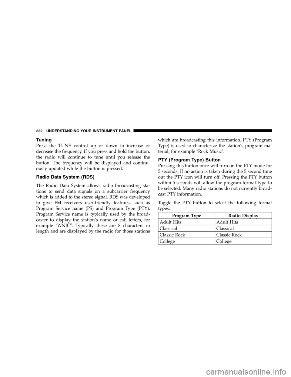CHRYSLER TOWN AND COUNTRY 2007 4.G Owners Manual Tuning
Press the TUNE control up or down to increase or
decrease the frequency. If you press and hold the button,
the radio will continue to tune until you release the
button. The frequency will be di