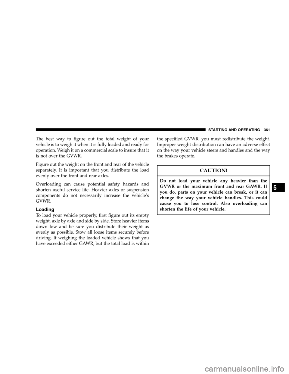 CHRYSLER TOWN AND COUNTRY 2007 4.G Owners Manual The best way to figure out the total weight of your
vehicle is to weigh it when it is fully loaded and ready for
operation. Weigh it on a commercial scale to insure that it
is not over the GVWR.
Figur