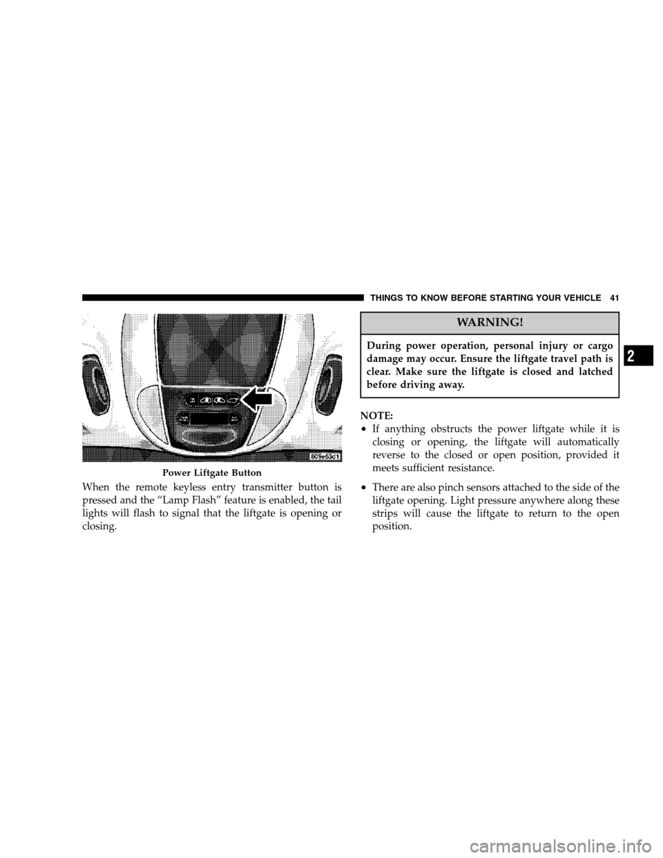 CHRYSLER TOWN AND COUNTRY 2007 4.G Owners Manual When the remote keyless entry transmitter button is
pressed and the “Lamp Flash” feature is enabled, the tail
lights will flash to signal that the liftgate is opening or
closing.
WARNING!
During p