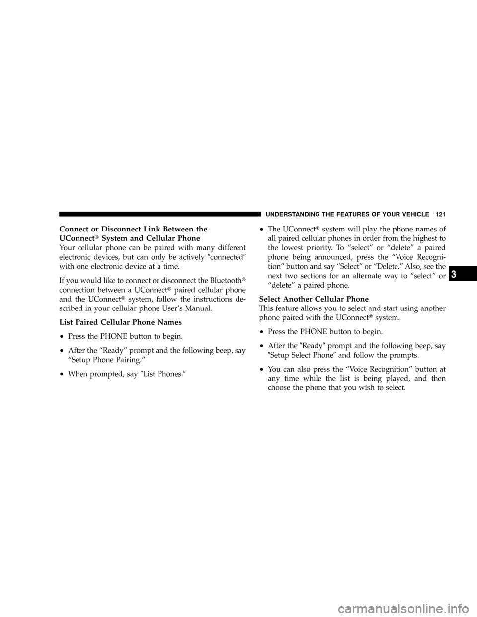 CHRYSLER TOWN AND COUNTRY 2008 5.G Owners Manual Connect or Disconnect Link Between the
UConnecttSystem and Cellular Phone
Your cellular phone can be paired with many different
electronic devices, but can only be actively9connected9
with one electro