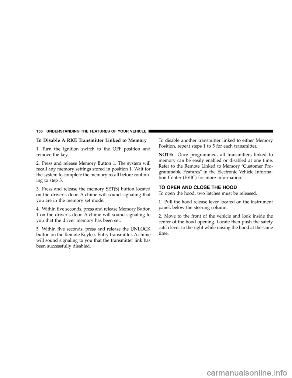 CHRYSLER TOWN AND COUNTRY 2008 5.G Owners Manual To Disable A RKE Transmitter Linked to Memory
1. Turn the ignition switch to the OFF position and
remove the key.
2. Press and release Memory Button 1. The system will
recall any memory settings store CHRYSLER TOWN AND COUNTRY 2008 5.G Owners Manual To Disable A RKE Transmitter Linked to Memory
1. Turn the ignition switch to the OFF position and
remove the key.
2. Press and release Memory Button 1. The system will
recall any memory settings store