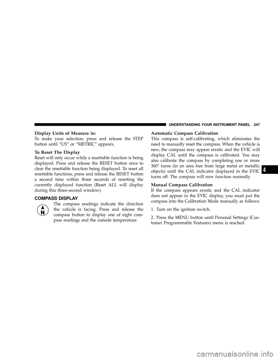 CHRYSLER TOWN AND COUNTRY 2008 5.G Owners Manual Display Units of Measure in:
To make your selection, press and release the STEP
button until ªUSº or ªMETRICº appears.
To Reset The Display
Reset will only occur while a resettable function is bei