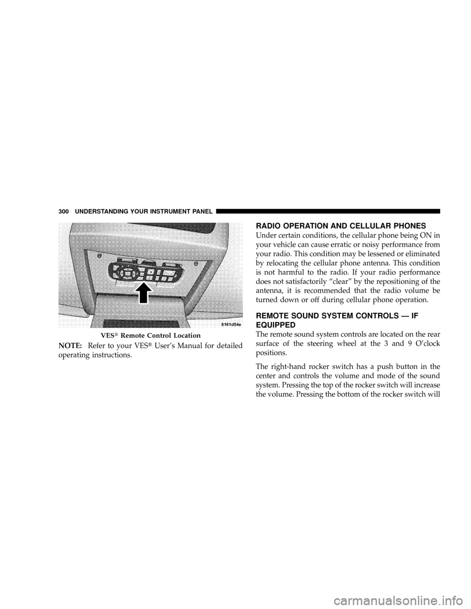 CHRYSLER TOWN AND COUNTRY 2008 5.G Owners Manual NOTE:Refer to your VEStUsers Manual for detailed
operating instructions.
RADIO OPERATION AND CELLULAR PHONES
Under certain conditions, the cellular phone being ON in
your vehicle can cause erratic or