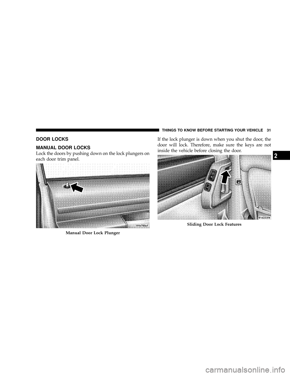 CHRYSLER TOWN AND COUNTRY 2008 5.G Owners Manual DOOR LOCKS
MANUAL DOOR LOCKS
Lock the doors by pushing down on the lock plungers on
each door trim panel.If the lock plunger is down when you shut the door, the
door will lock. Therefore, make sure th