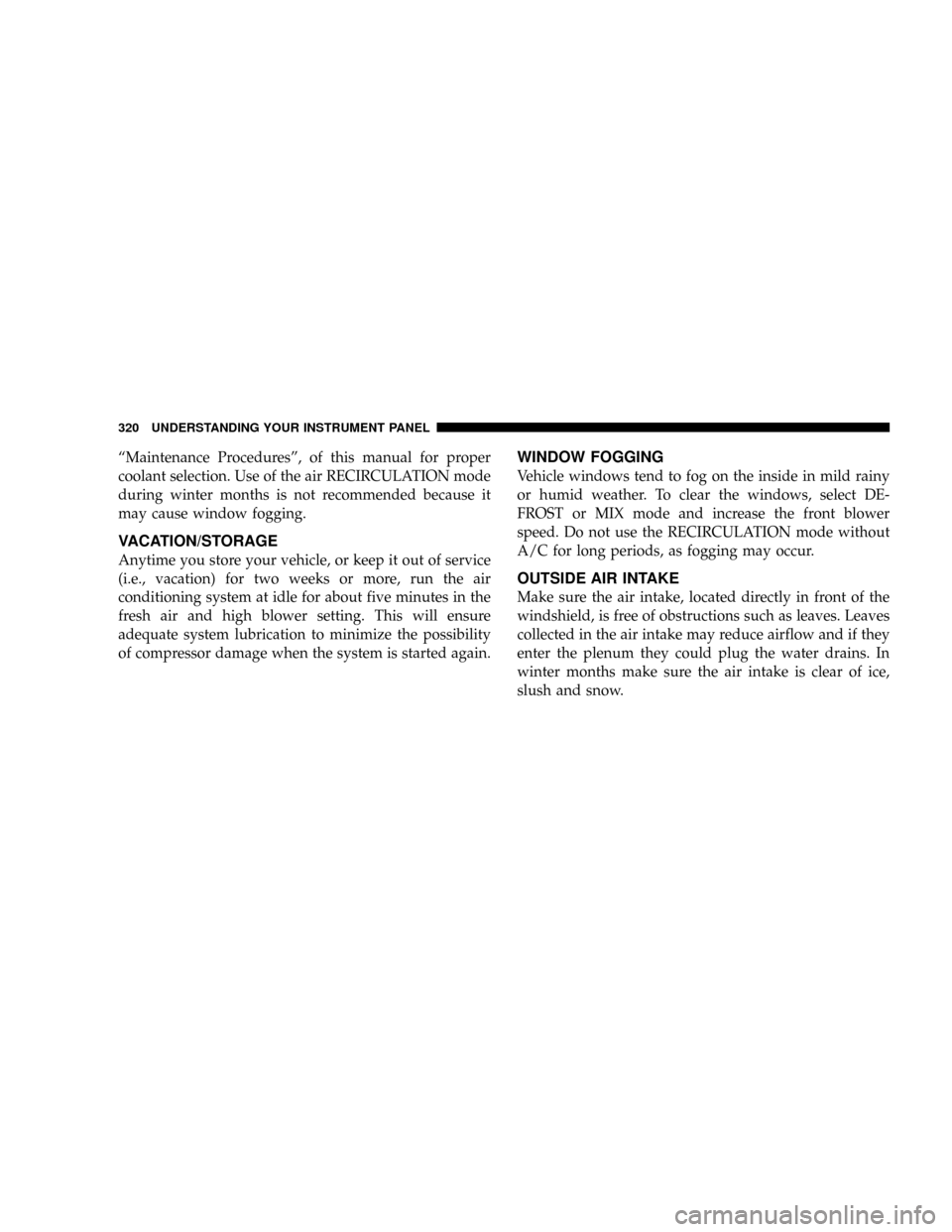CHRYSLER TOWN AND COUNTRY 2008 5.G Owners Manual ªMaintenance Proceduresº, of this manual for proper
coolant selection. Use of the air RECIRCULATION mode
during winter months is not recommended because it
may cause window fogging.
VACATION/STORAGE