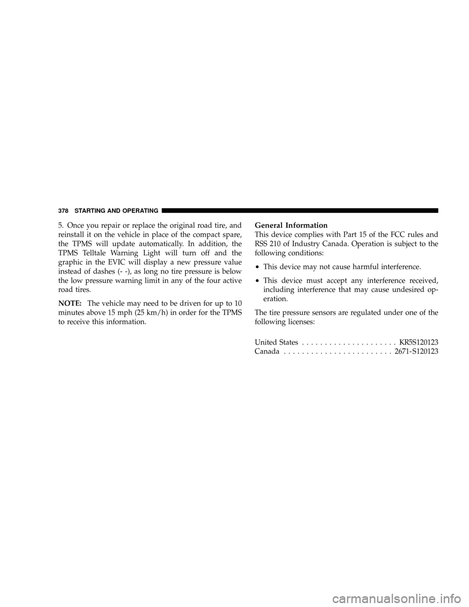 CHRYSLER TOWN AND COUNTRY 2008 5.G Owners Manual 5. Once you repair or replace the original road tire, and
reinstall it on the vehicle in place of the compact spare,
the TPMS will update automatically. In addition, the
TPMS Telltale Warning Light wi