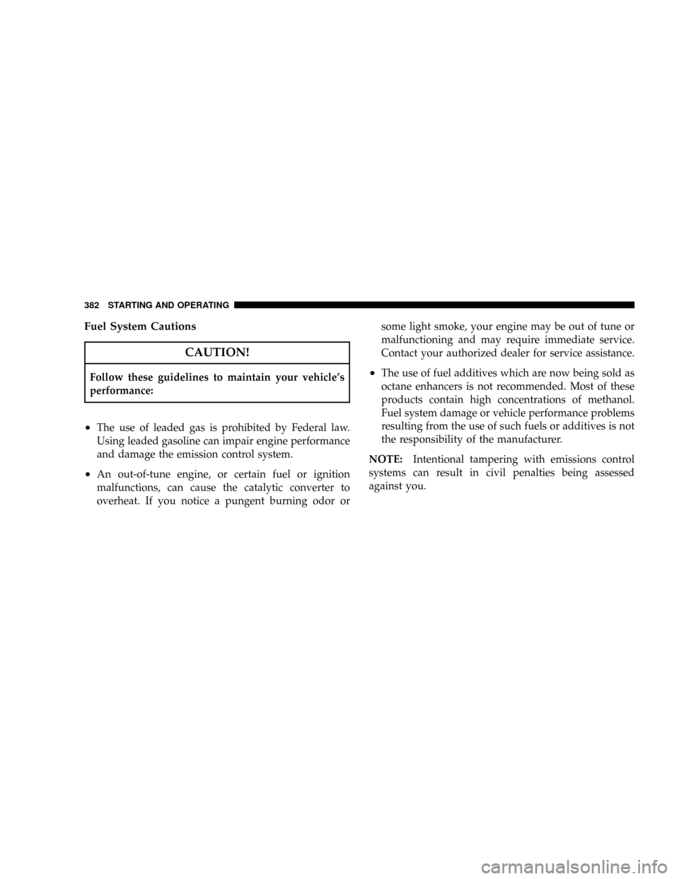 CHRYSLER TOWN AND COUNTRY 2008 5.G Owners Manual Fuel System Cautions
CAUTION!
Follow these guidelines to maintain your vehicles
performance:
²The use of leaded gas is prohibited by Federal law.
Using leaded gasoline can impair engine performance
