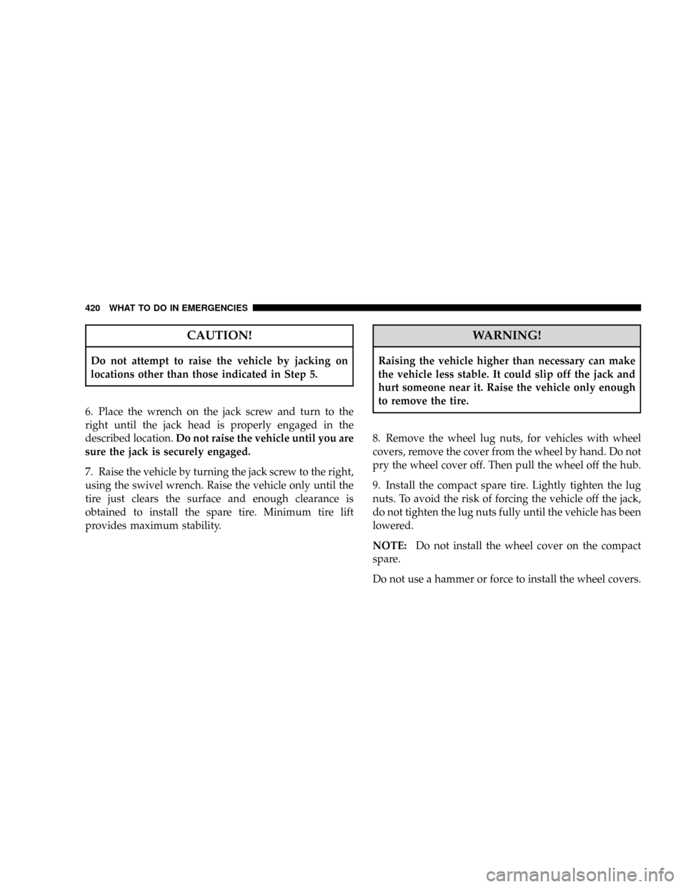CHRYSLER TOWN AND COUNTRY 2008 5.G Owners Manual CAUTION!
Do not attempt to raise the vehicle by jacking on
locations other than those indicated in Step 5.
6. Place the wrench on the jack screw and turn to the
right until the jack head is properly e CHRYSLER TOWN AND COUNTRY 2008 5.G Owners Manual CAUTION!
Do not attempt to raise the vehicle by jacking on
locations other than those indicated in Step 5.
6. Place the wrench on the jack screw and turn to the
right until the jack head is properly e