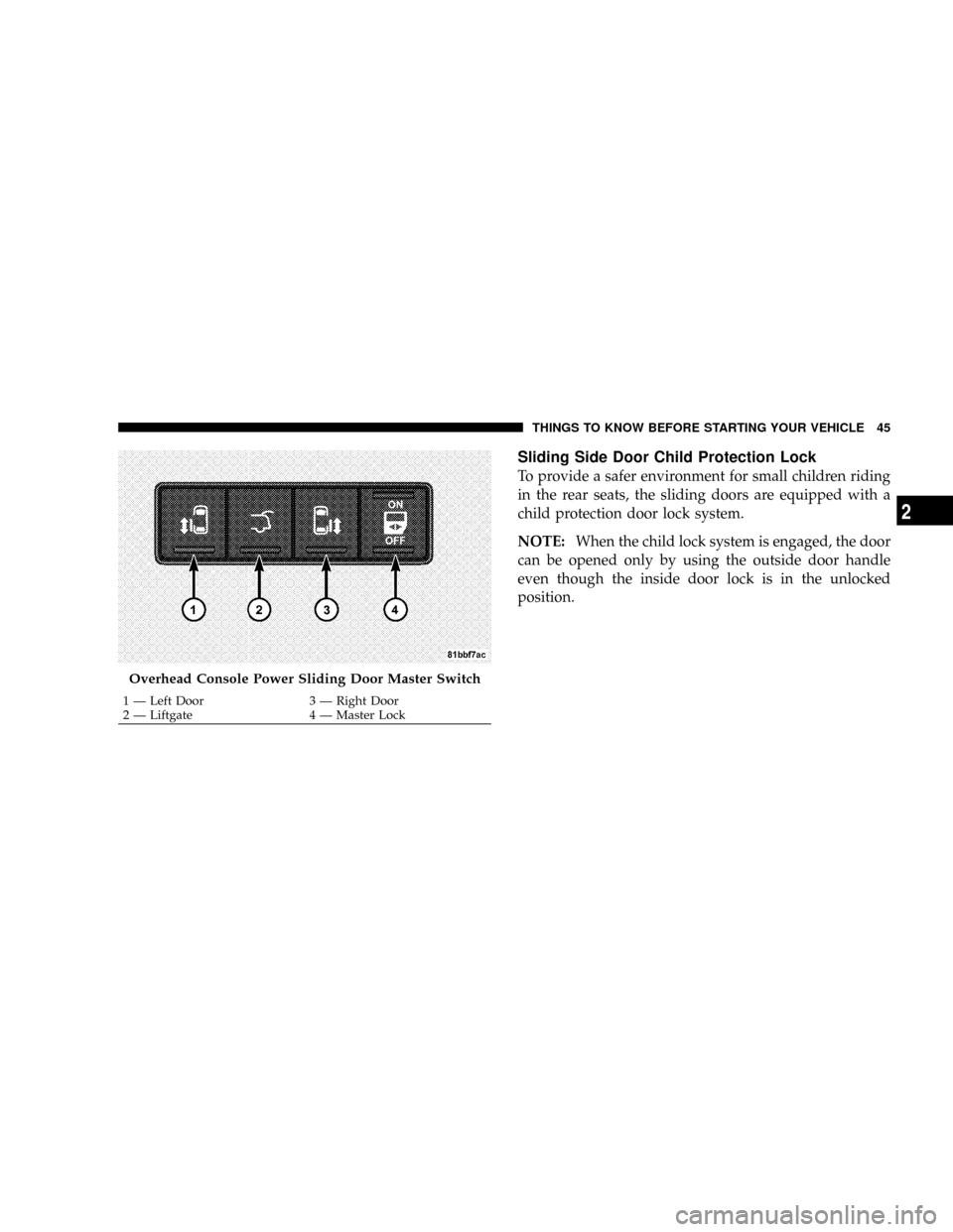 CHRYSLER TOWN AND COUNTRY 2008 5.G Owners Manual Sliding Side Door Child Protection Lock
To provide a safer environment for small children riding
in the rear seats, the sliding doors are equipped with a
child protection door lock system.
NOTE:When t