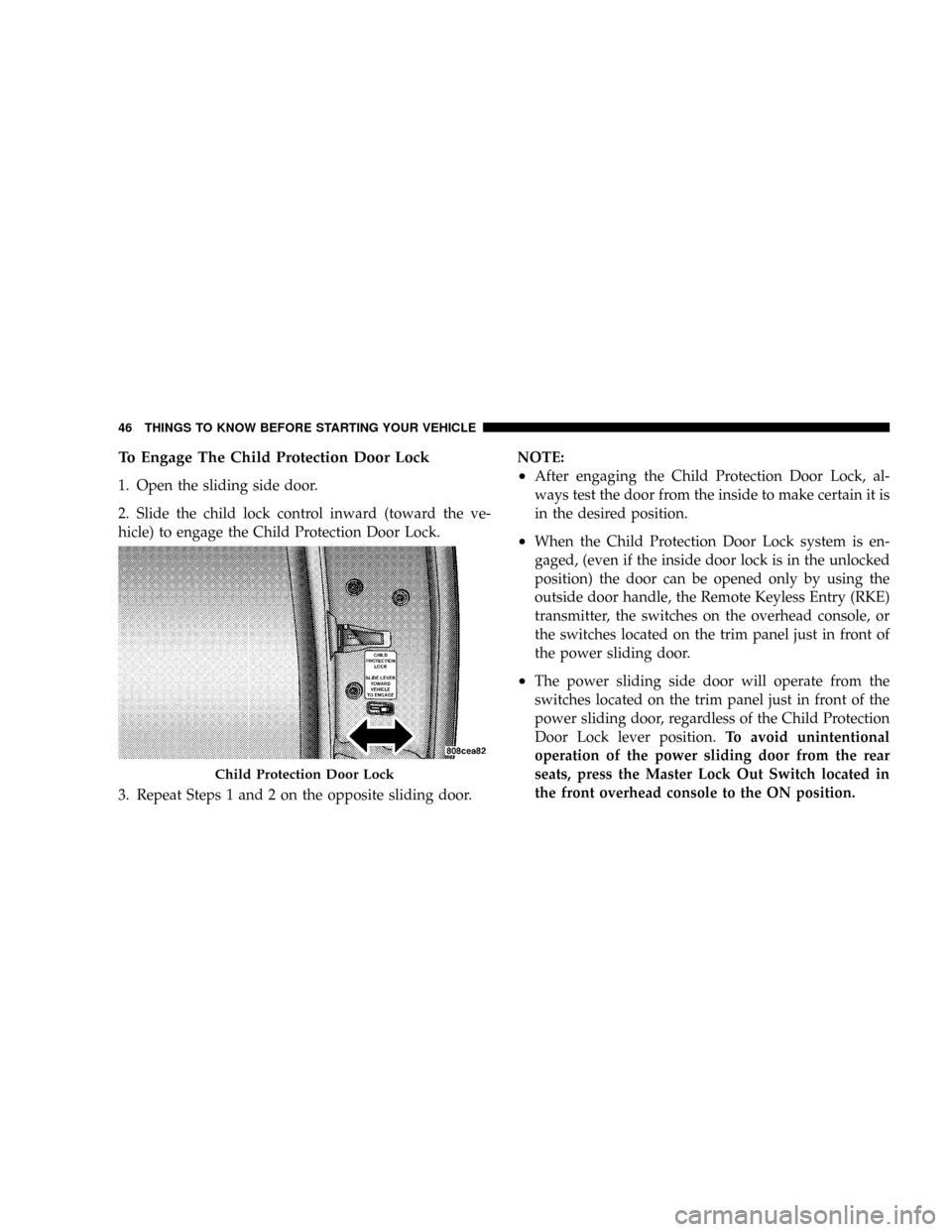 CHRYSLER TOWN AND COUNTRY 2008 5.G Owners Manual To Engage The Child Protection Door Lock
1. Open the sliding side door.
2. Slide the child lock control inward (toward the ve-
hicle) to engage the Child Protection Door Lock.
3. Repeat Steps 1 and 2 CHRYSLER TOWN AND COUNTRY 2008 5.G Owners Manual To Engage The Child Protection Door Lock
1. Open the sliding side door.
2. Slide the child lock control inward (toward the ve-
hicle) to engage the Child Protection Door Lock.
3. Repeat Steps 1 and 2