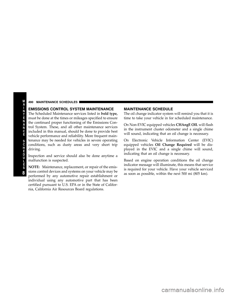 CHRYSLER TOWN AND COUNTRY 2008 5.G Owners Manual EMISSIONS CONTROL SYSTEM MAINTENANCE
The Scheduled Maintenance services listed inbold type,
must be done at the times or mileages specified to ensure
the continued proper functioning of the Emissions CHRYSLER TOWN AND COUNTRY 2008 5.G Owners Manual EMISSIONS CONTROL SYSTEM MAINTENANCE
The Scheduled Maintenance services listed inbold type,
must be done at the times or mileages specified to ensure
the continued proper functioning of the Emissions