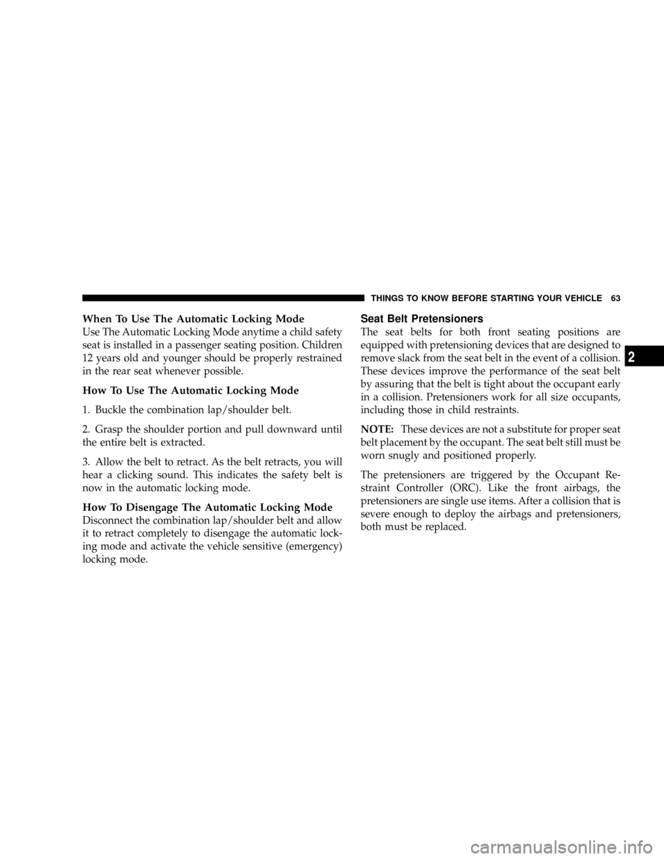 CHRYSLER TOWN AND COUNTRY 2008 5.G Owners Manual When To Use The Automatic Locking Mode
Use The Automatic Locking Mode anytime a child safety
seat is installed in a passenger seating position. Children
12 years old and younger should be properly res CHRYSLER TOWN AND COUNTRY 2008 5.G Owners Manual When To Use The Automatic Locking Mode
Use The Automatic Locking Mode anytime a child safety
seat is installed in a passenger seating position. Children
12 years old and younger should be properly res