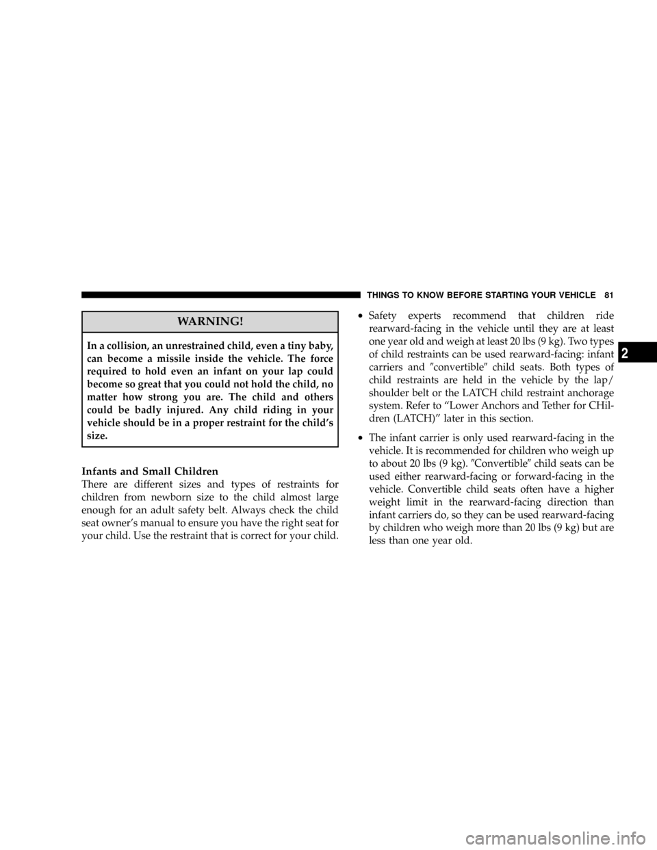 CHRYSLER TOWN AND COUNTRY 2008 5.G Owners Manual WARNING!
In a collision, an unrestrained child, even a tiny baby,
can become a missile inside the vehicle. The force
required to hold even an infant on your lap could
become so great that you could no
