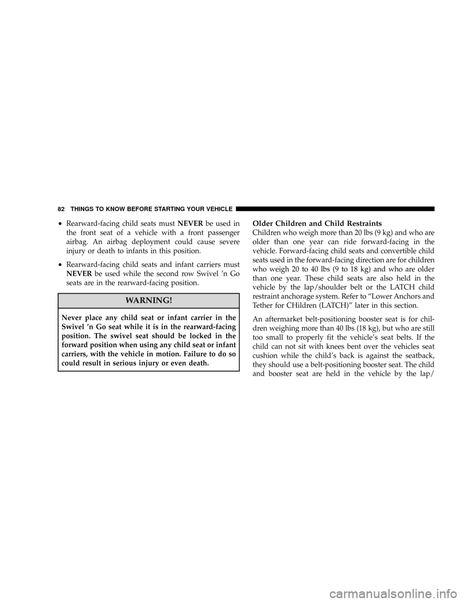 CHRYSLER TOWN AND COUNTRY 2008 5.G Owners Manual ²Rearward-facing child seats mustNEVERbe used in
the front seat of a vehicle with a front passenger
airbag. An airbag deployment could cause severe
injury or death to infants in this position.
²Rear