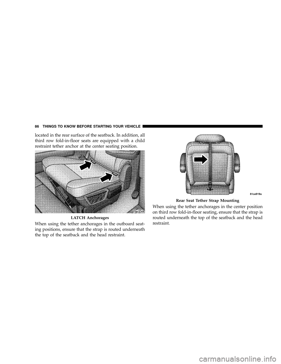 CHRYSLER TOWN AND COUNTRY 2008 5.G Owners Manual located in the rear surface of the seatback. In addition, all
third row fold-in-floor seats are equipped with a child
restraint tether anchor at the center seating position.
When using the tether anch