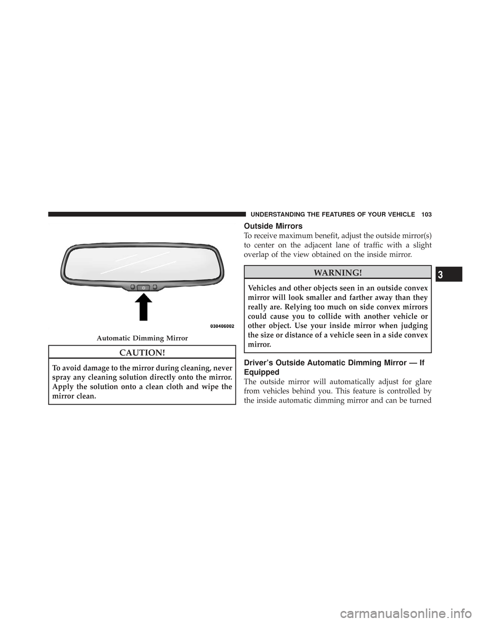 CHRYSLER TOWN AND COUNTRY 2009 5.G Owners Manual CAUTION!
To avoid damage to the mirror during cleaning, never
spray any cleaning solution directly onto the mirror.
Apply the solution onto a clean cloth and wipe the
mirror clean.
Outside Mirrors
To CHRYSLER TOWN AND COUNTRY 2009 5.G Owners Manual CAUTION!
To avoid damage to the mirror during cleaning, never
spray any cleaning solution directly onto the mirror.
Apply the solution onto a clean cloth and wipe the
mirror clean.
Outside Mirrors
To