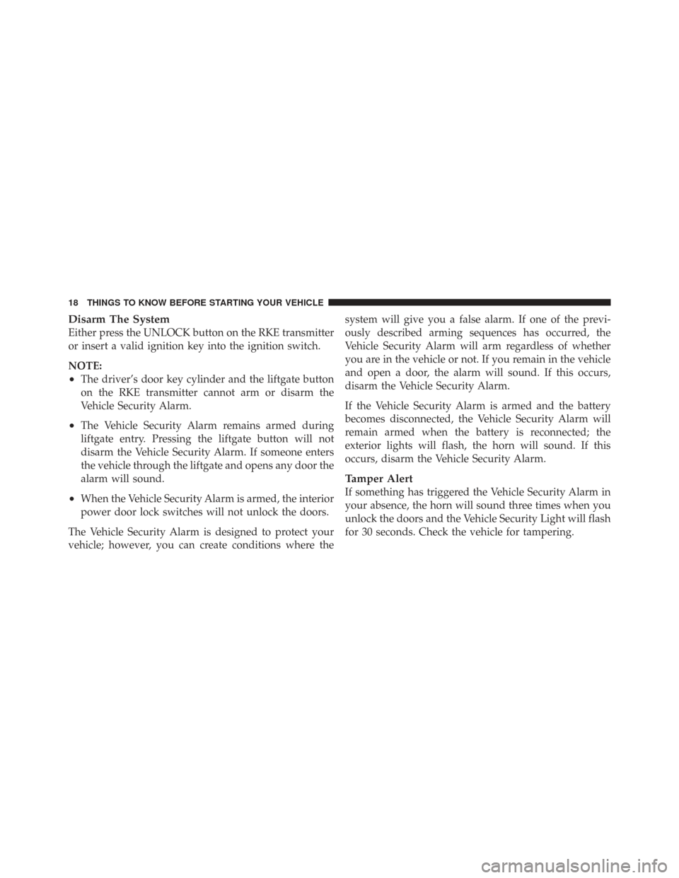 CHRYSLER TOWN AND COUNTRY 2009 5.G Owners Manual Disarm The System
Either press the UNLOCK button on the RKE transmitter
or insert a valid ignition key into the ignition switch.
NOTE:
•The driver’s door key cylinder and the liftgate button
on th