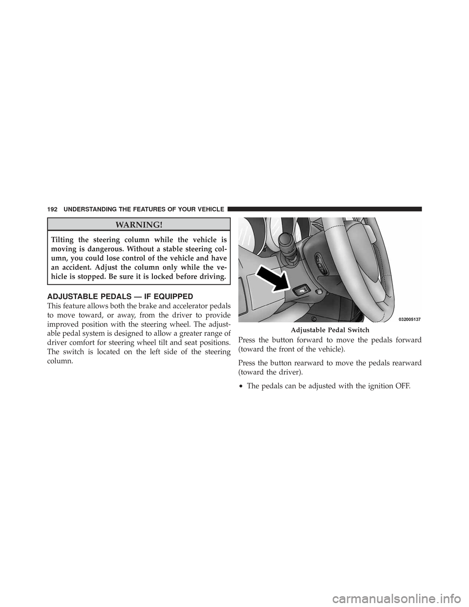 CHRYSLER TOWN AND COUNTRY 2009 5.G Owners Manual WARNING!
Tilting the steering column while the vehicle is
moving is dangerous. Without a stable steering col-
umn, you could lose control of the vehicle and have
an accident. Adjust the column only wh