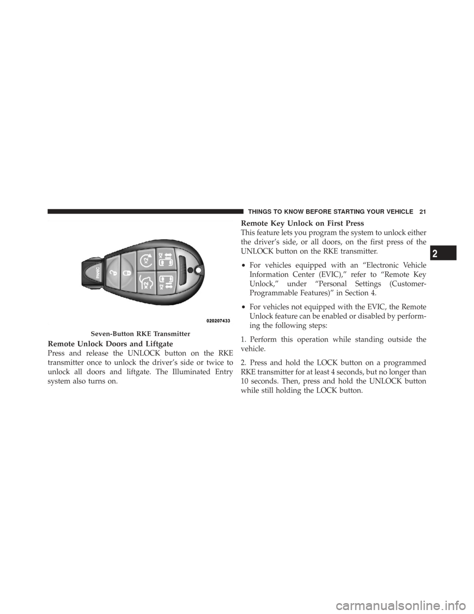 CHRYSLER TOWN AND COUNTRY 2009 5.G Owners Manual Remote Unlock Doors and Liftgate
Press and release the UNLOCK button on the RKE
transmitter once to unlock the driver’s side or twice to
unlock all doors and liftgate. The Illuminated Entry
system a