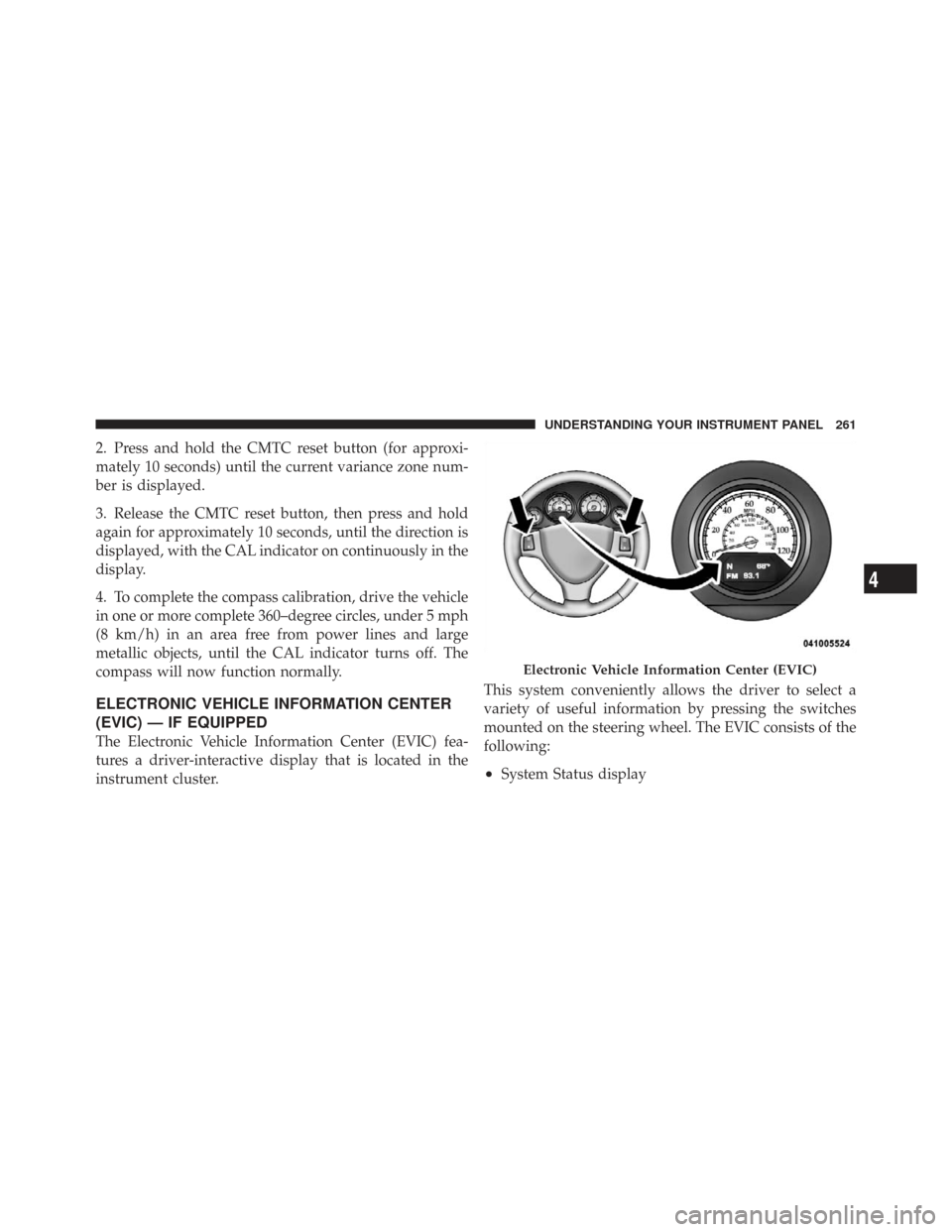 CHRYSLER TOWN AND COUNTRY 2009 5.G Owners Manual 2. Press and hold the CMTC reset button (for approxi-
mately 10 seconds) until the current variance zone num-
ber is displayed.
3. Release the CMTC reset button, then press and hold
again for approxim CHRYSLER TOWN AND COUNTRY 2009 5.G Owners Manual 2. Press and hold the CMTC reset button (for approxi-
mately 10 seconds) until the current variance zone num-
ber is displayed.
3. Release the CMTC reset button, then press and hold
again for approxim