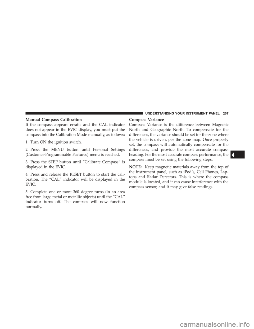 CHRYSLER TOWN AND COUNTRY 2009 5.G Owners Manual Manual Compass Calibration
If the compass appears erratic and the CAL indicator
does not appear in the EVIC display, you must put the
compass into the Calibration Mode manually, as follows:
1. Turn ON CHRYSLER TOWN AND COUNTRY 2009 5.G Owners Manual Manual Compass Calibration
If the compass appears erratic and the CAL indicator
does not appear in the EVIC display, you must put the
compass into the Calibration Mode manually, as follows:
1. Turn ON