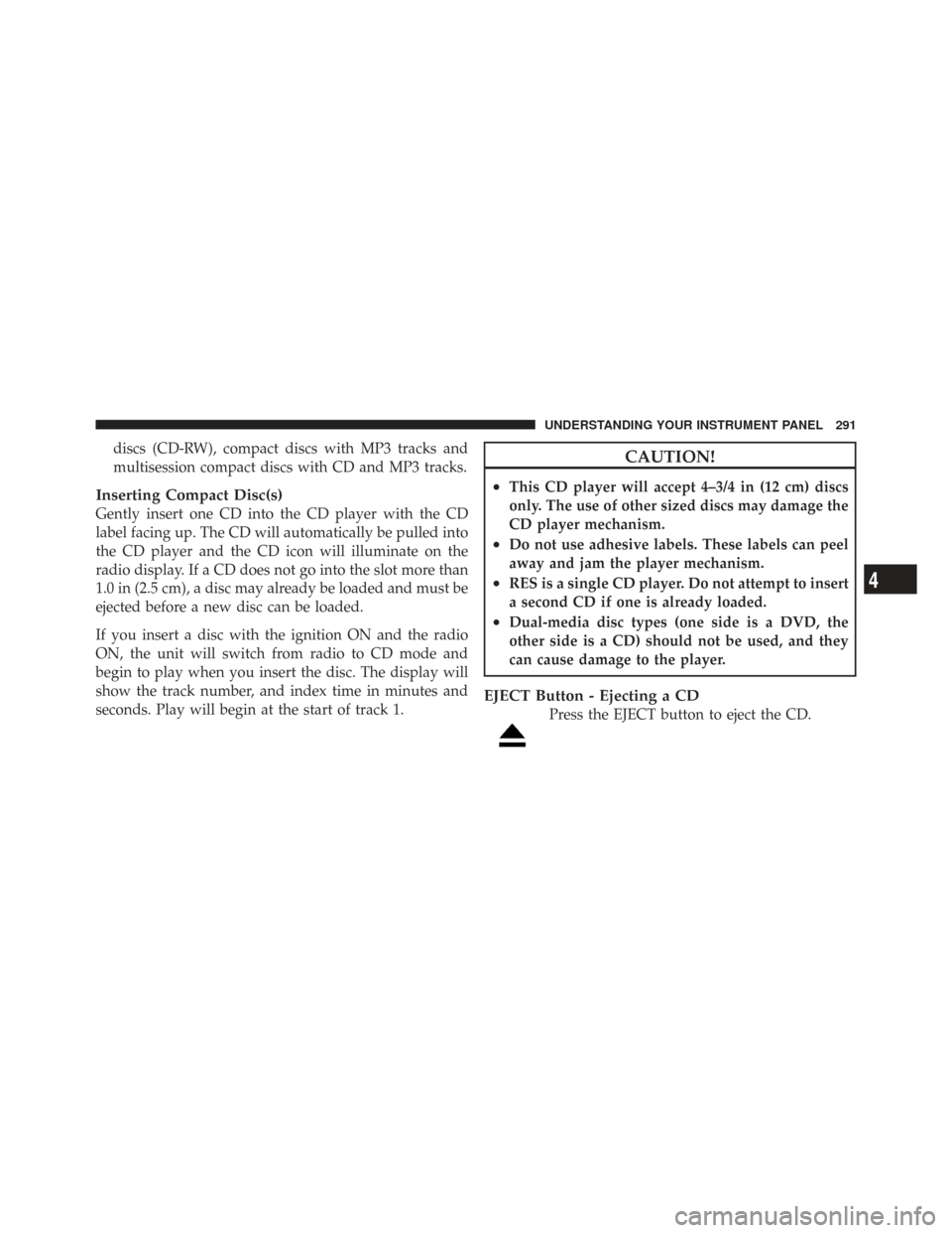 CHRYSLER TOWN AND COUNTRY 2009 5.G Owners Manual discs (CD-RW), compact discs with MP3 tracks and
multisession compact discs with CD and MP3 tracks.
Inserting Compact Disc(s)
Gently insert one CD into the CD player with the CD
label facing up. The C CHRYSLER TOWN AND COUNTRY 2009 5.G Owners Manual discs (CD-RW), compact discs with MP3 tracks and
multisession compact discs with CD and MP3 tracks.
Inserting Compact Disc(s)
Gently insert one CD into the CD player with the CD
label facing up. The C