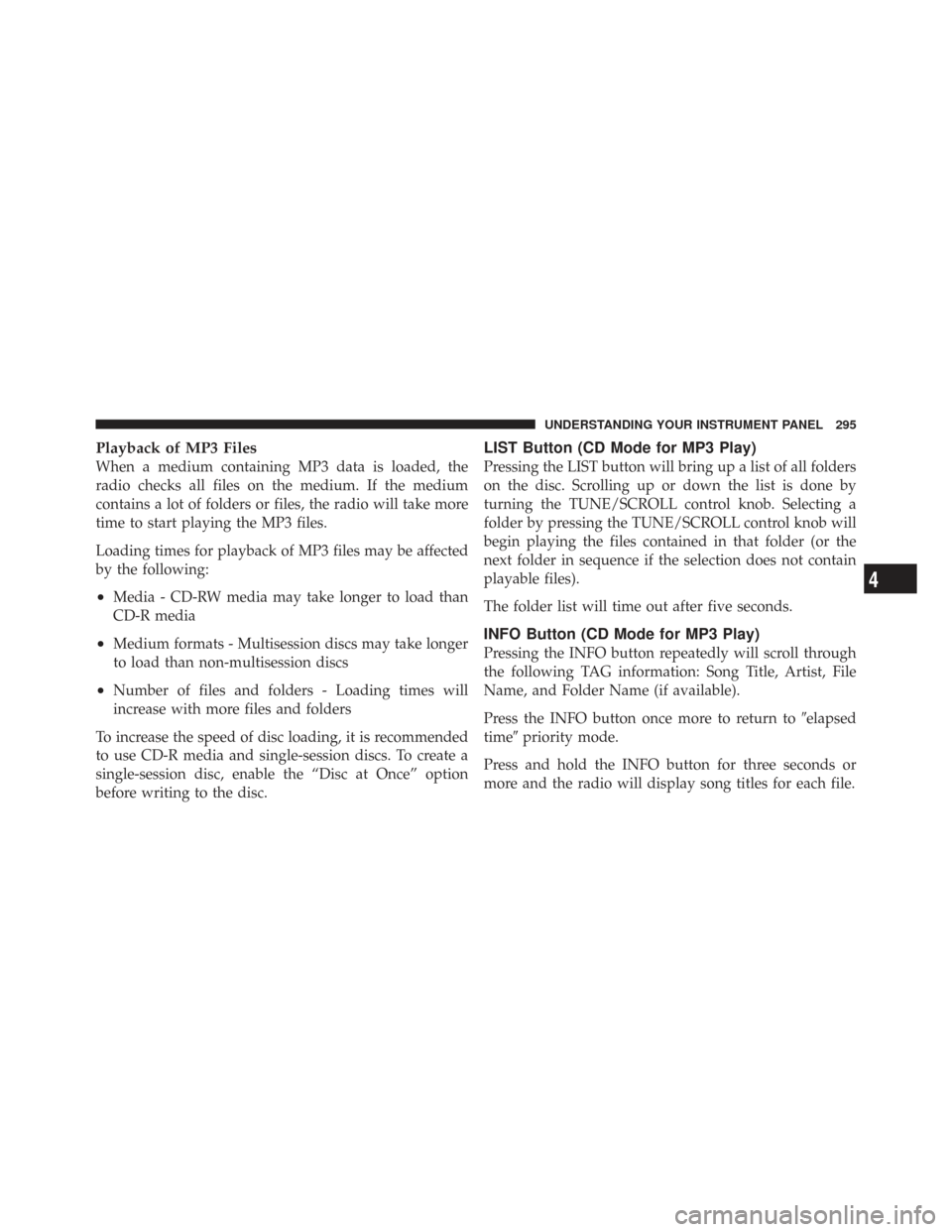 CHRYSLER TOWN AND COUNTRY 2009 5.G Owners Manual Playback of MP3 Files
When a medium containing MP3 data is loaded, the
radio checks all files on the medium. If the medium
contains a lot of folders or files, the radio will take more
time to start pl CHRYSLER TOWN AND COUNTRY 2009 5.G Owners Manual Playback of MP3 Files
When a medium containing MP3 data is loaded, the
radio checks all files on the medium. If the medium
contains a lot of folders or files, the radio will take more
time to start pl