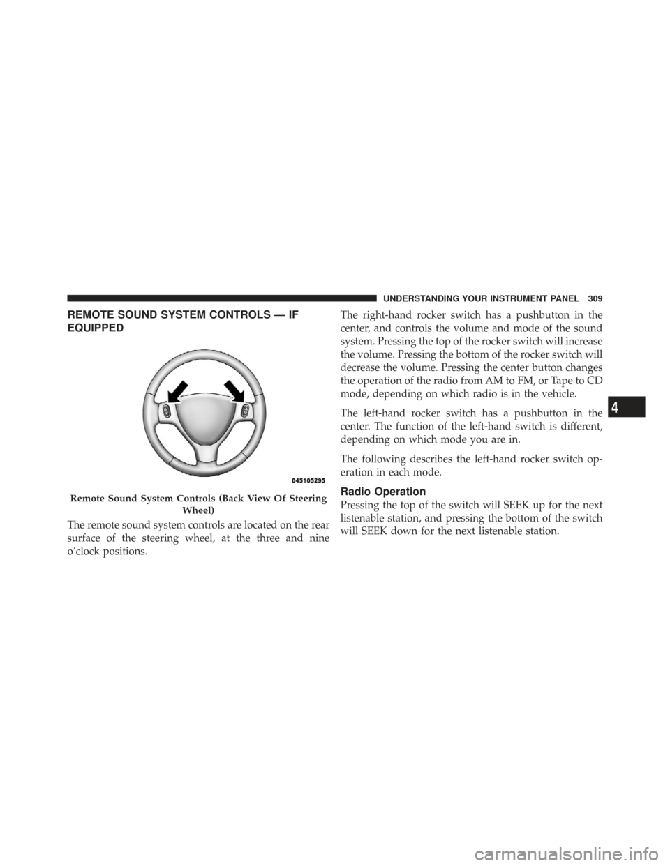CHRYSLER TOWN AND COUNTRY 2009 5.G Owners Manual REMOTE SOUND SYSTEM CONTROLS — IF
EQUIPPED
The remote sound system controls are located on the rear
surface of the steering wheel, at the three and nine
o’clock positions.The right-hand rocker swi