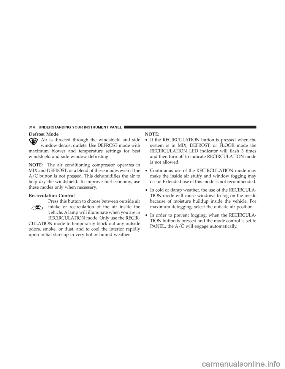 CHRYSLER TOWN AND COUNTRY 2009 5.G Owners Manual Defrost Mode
Air is directed through the windshield and side
window demist outlets. Use DEFROST mode with
maximum blower and temperature settings for best
windshield and side window defrosting.
NOTE: CHRYSLER TOWN AND COUNTRY 2009 5.G Owners Manual Defrost Mode
Air is directed through the windshield and side
window demist outlets. Use DEFROST mode with
maximum blower and temperature settings for best
windshield and side window defrosting.
NOTE: