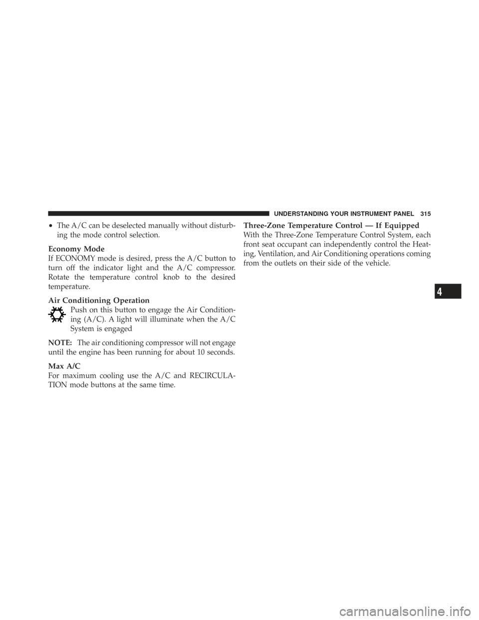 CHRYSLER TOWN AND COUNTRY 2009 5.G Owners Manual •The A/C can be deselected manually without disturb-
ing the mode control selection.
Economy Mode
If ECONOMY mode is desired, press the A/C button to
turn off the indicator light and the A/C compres