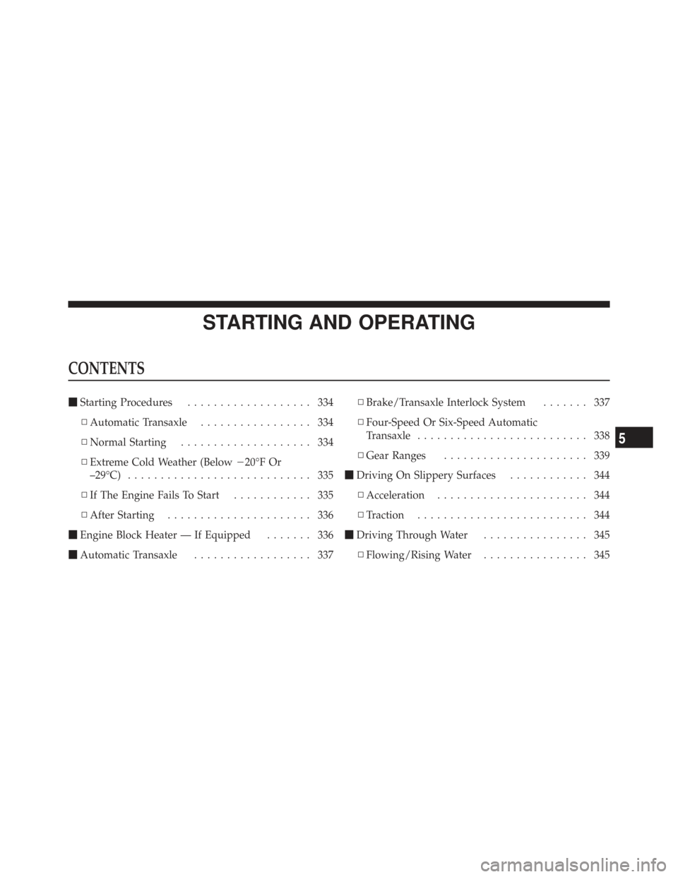 CHRYSLER TOWN AND COUNTRY 2009 5.G Owners Manual STARTING AND OPERATING
CONTENTS
Starting Procedures ................... 334
▫ Automatic Transaxle ................. 334
▫ Normal Starting .................... 334
▫ Extreme Cold Weather (Below 
