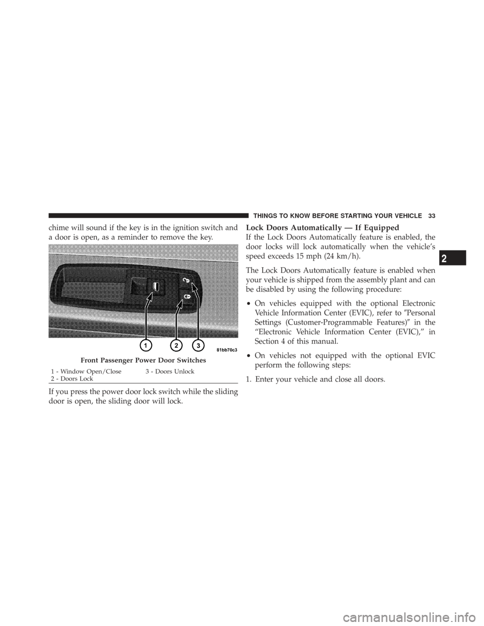 CHRYSLER TOWN AND COUNTRY 2009 5.G Owners Manual chime will sound if the key is in the ignition switch and
a door is open, as a reminder to remove the key.
If you press the power door lock switch while the sliding
door is open, the sliding door will