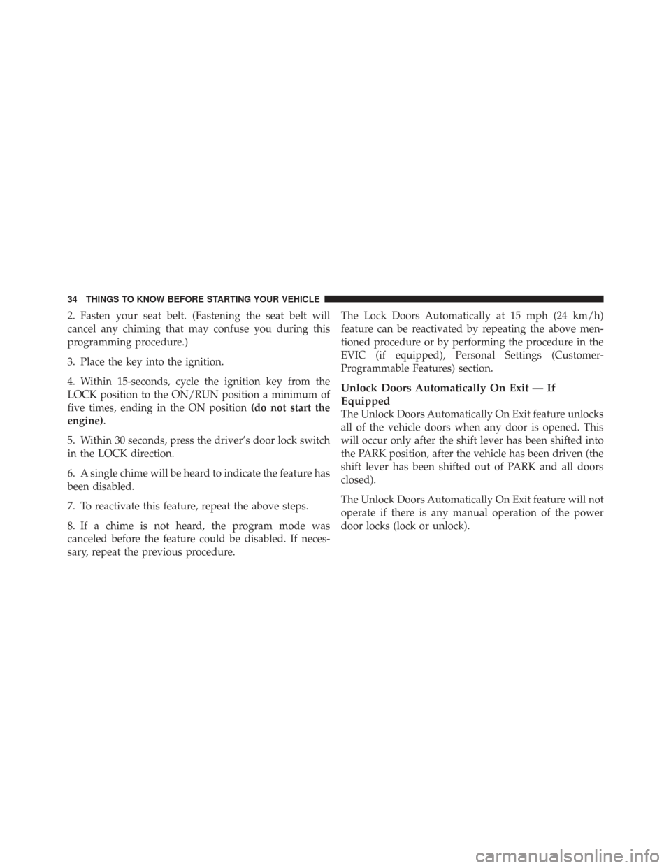 CHRYSLER TOWN AND COUNTRY 2009 5.G Owners Manual 2. Fasten your seat belt. (Fastening the seat belt will
cancel any chiming that may confuse you during this
programming procedure.)
3. Place the key into the ignition.
4. Within 15-seconds, cycle the 