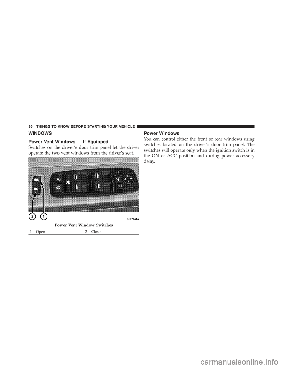 CHRYSLER TOWN AND COUNTRY 2009 5.G Owners Manual WINDOWS
Power Vent Windows — If Equipped
Switches on the driver’s door trim panel let the driver
operate the two vent windows from the driver’s seat.
Power Windows
You can control either the fro