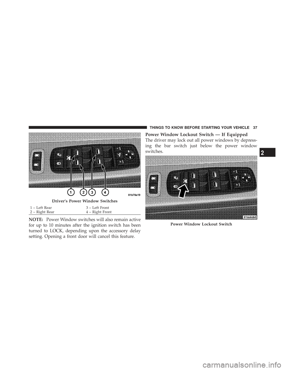 CHRYSLER TOWN AND COUNTRY 2009 5.G Owners Manual NOTE:Power Window switches will also remain active
for up to 10 minutes after the ignition switch has been
turned to LOCK, depending upon the accessory delay
setting. Opening a front door will cancel 