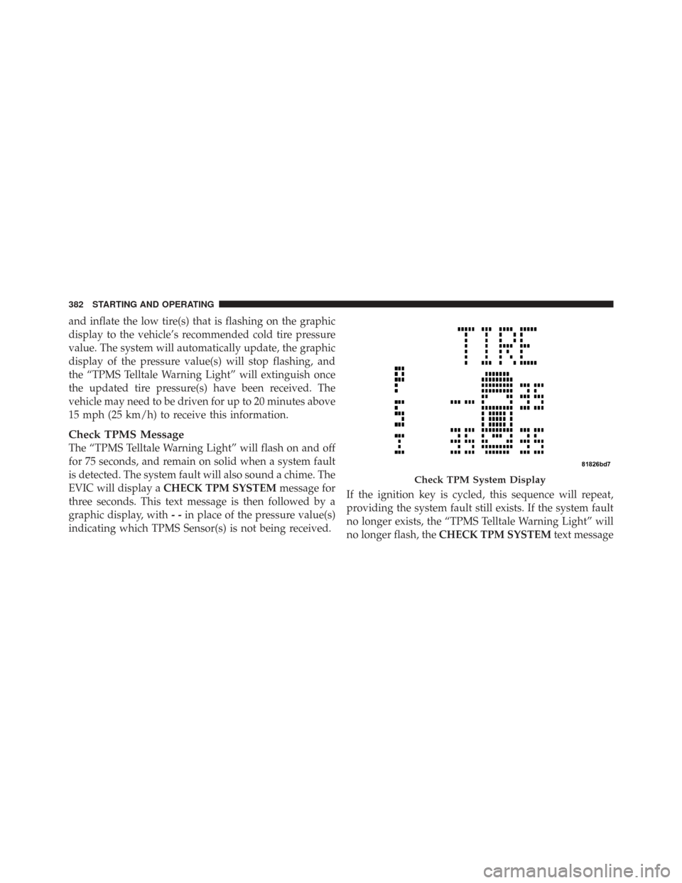 CHRYSLER TOWN AND COUNTRY 2009 5.G Owners Manual and inflate the low tire(s) that is flashing on the graphic
display to the vehicle’s recommended cold tire pressure
value. The system will automatically update, the graphic
display of the pressure v CHRYSLER TOWN AND COUNTRY 2009 5.G Owners Manual and inflate the low tire(s) that is flashing on the graphic
display to the vehicle’s recommended cold tire pressure
value. The system will automatically update, the graphic
display of the pressure v
