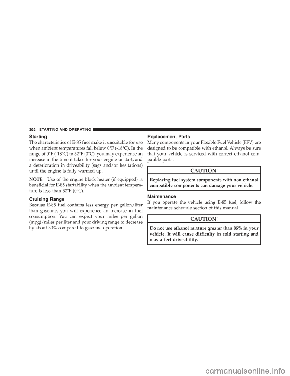 CHRYSLER TOWN AND COUNTRY 2009 5.G Owners Manual Starting
The characteristics of E-85 fuel make it unsuitable for use
when ambient temperatures fall below 0°F (-18°C). In the
range of 0°F (-18°C) to 32°F (0°C), you may experience an
increase i CHRYSLER TOWN AND COUNTRY 2009 5.G Owners Manual Starting
The characteristics of E-85 fuel make it unsuitable for use
when ambient temperatures fall below 0°F (-18°C). In the
range of 0°F (-18°C) to 32°F (0°C), you may experience an
increase i