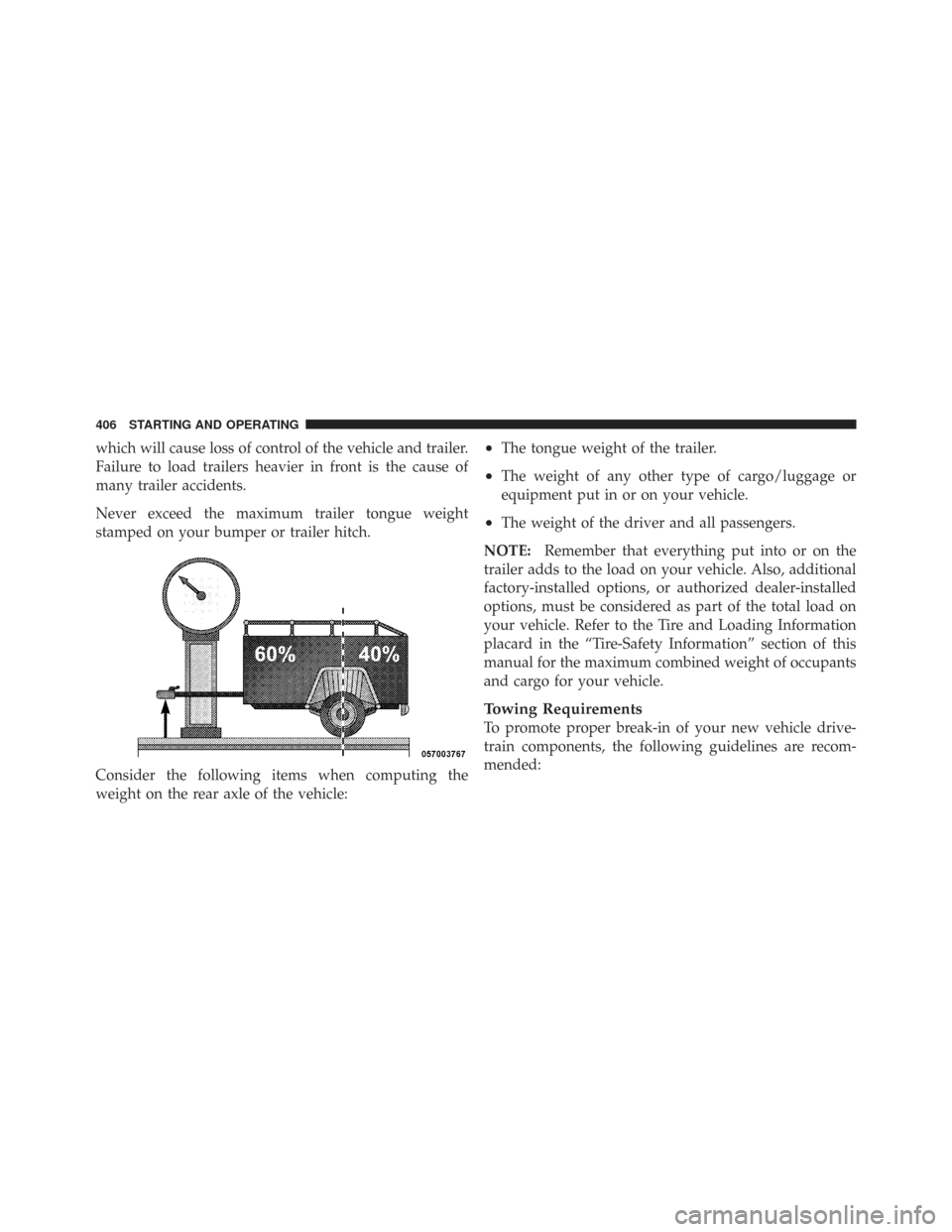 CHRYSLER TOWN AND COUNTRY 2009 5.G Owners Manual which will cause loss of control of the vehicle and trailer.
Failure to load trailers heavier in front is the cause of
many trailer accidents.
Never exceed the maximum trailer tongue weight
stamped on CHRYSLER TOWN AND COUNTRY 2009 5.G Owners Manual which will cause loss of control of the vehicle and trailer.
Failure to load trailers heavier in front is the cause of
many trailer accidents.
Never exceed the maximum trailer tongue weight
stamped on